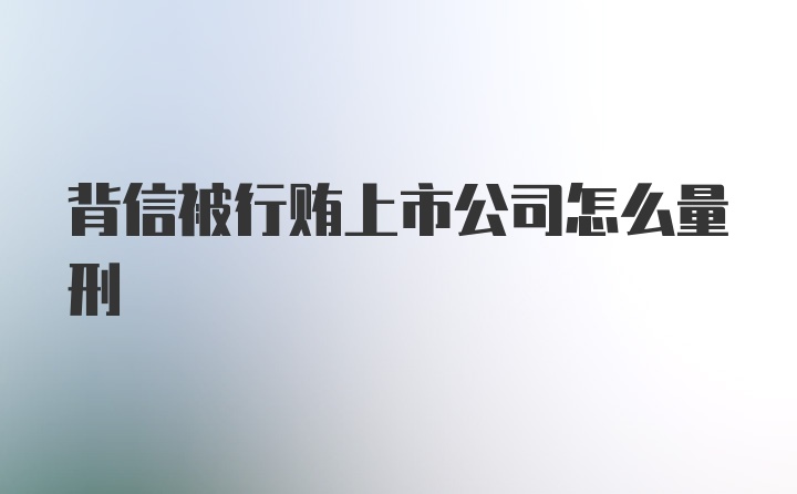 背信被行贿上市公司怎么量刑