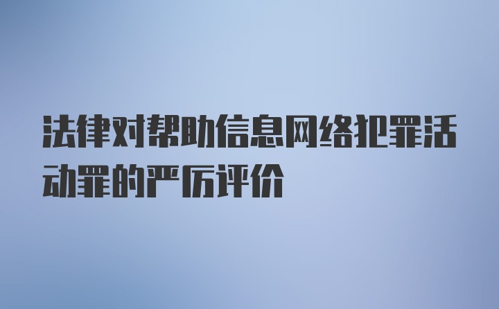 法律对帮助信息网络犯罪活动罪的严厉评价