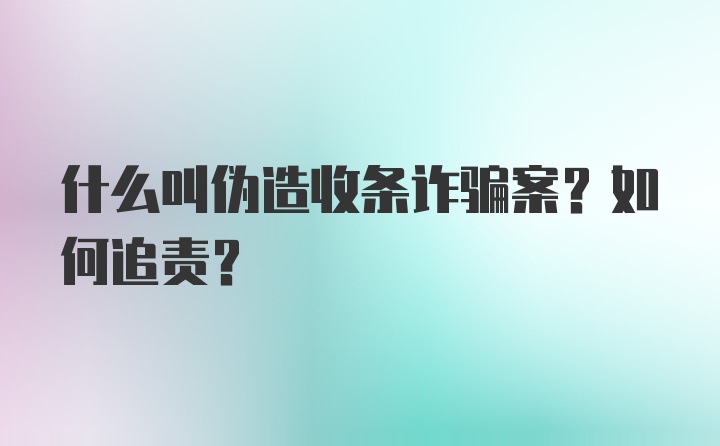 什么叫伪造收条诈骗案？如何追责？