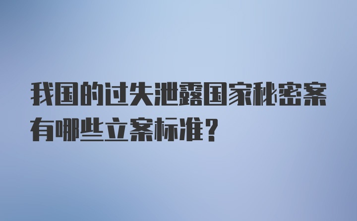 我国的过失泄露国家秘密案有哪些立案标准？