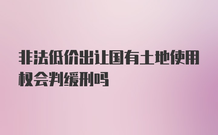 非法低价出让国有土地使用权会判缓刑吗