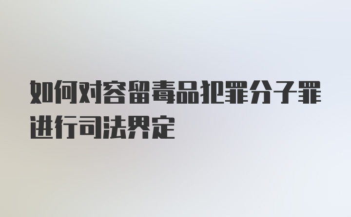 如何对容留毒品犯罪分子罪进行司法界定