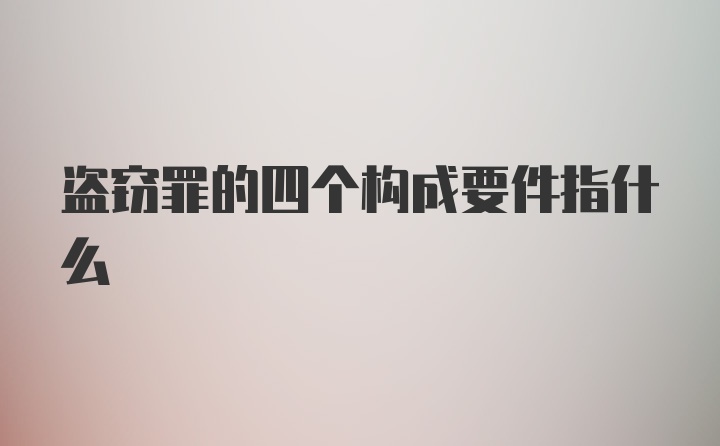 盗窃罪的四个构成要件指什么