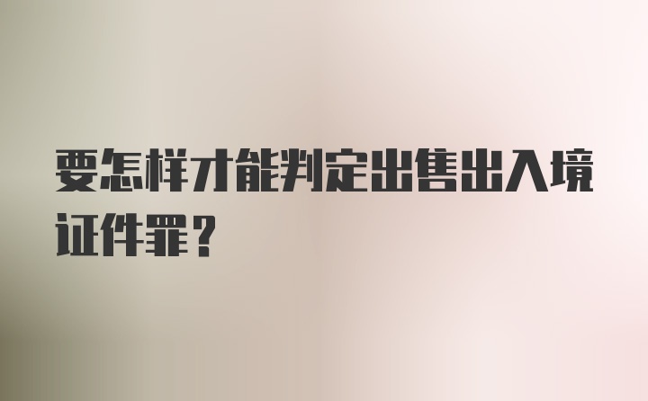 要怎样才能判定出售出入境证件罪？