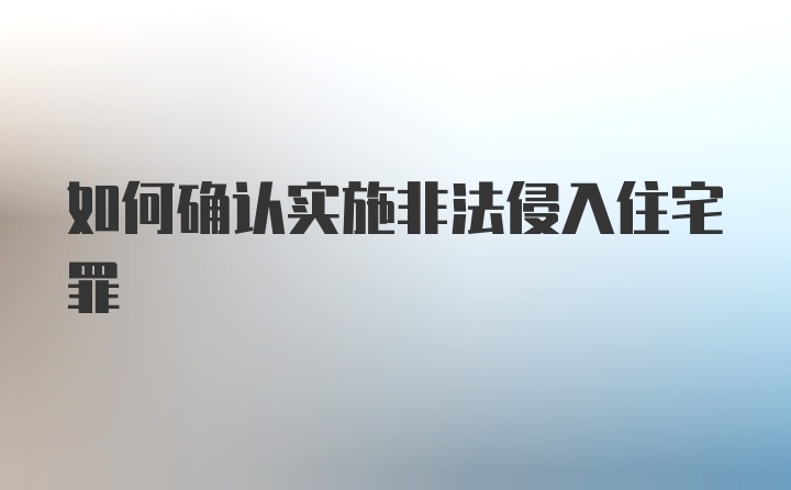 如何确认实施非法侵入住宅罪