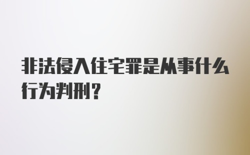 非法侵入住宅罪是从事什么行为判刑？