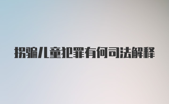 拐骗儿童犯罪有何司法解释