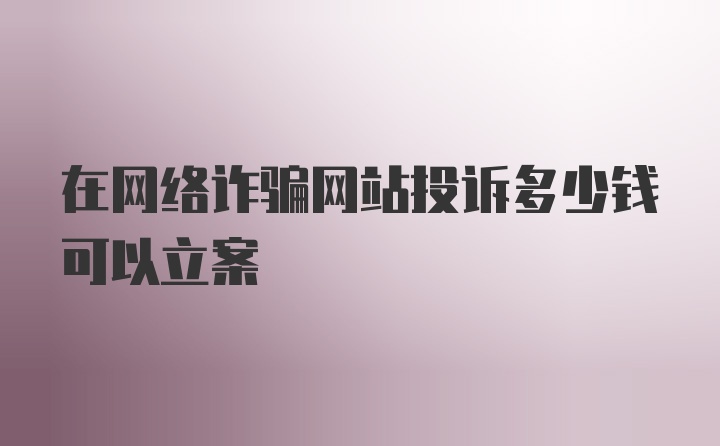 在网络诈骗网站投诉多少钱可以立案