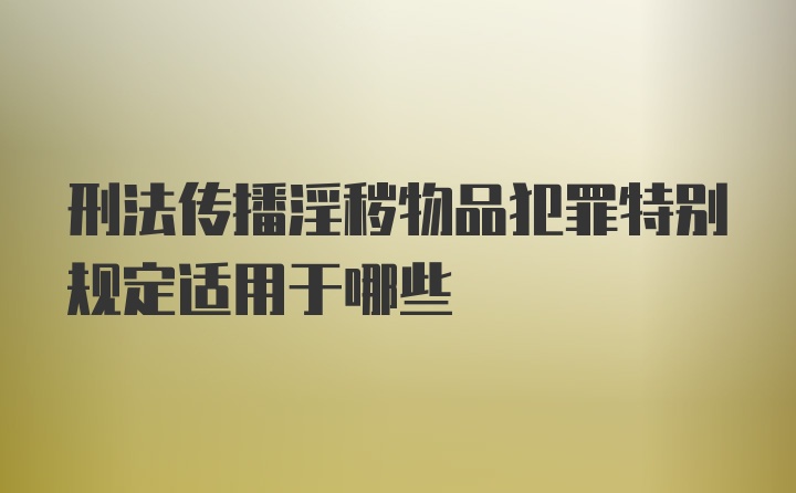 刑法传播淫秽物品犯罪特别规定适用于哪些