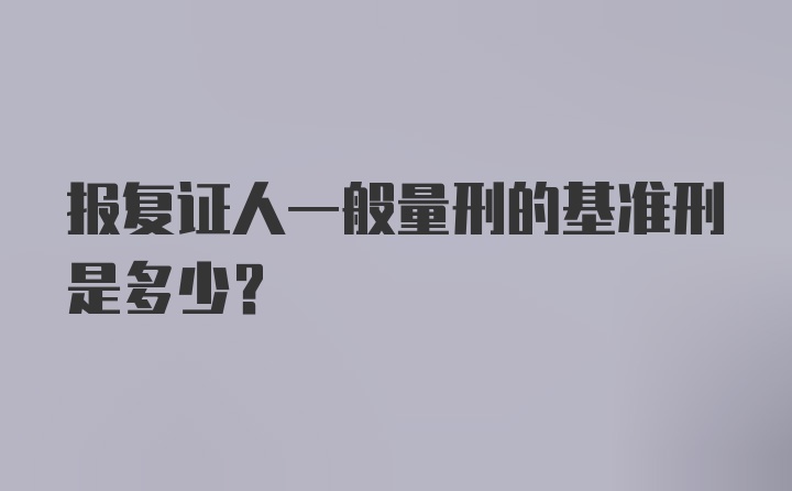 报复证人一般量刑的基准刑是多少?