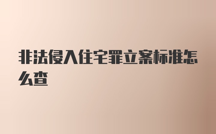 非法侵入住宅罪立案标准怎么查