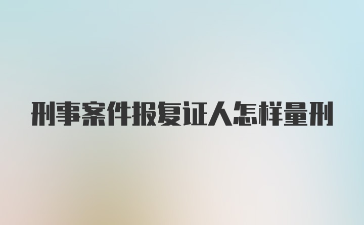 刑事案件报复证人怎样量刑