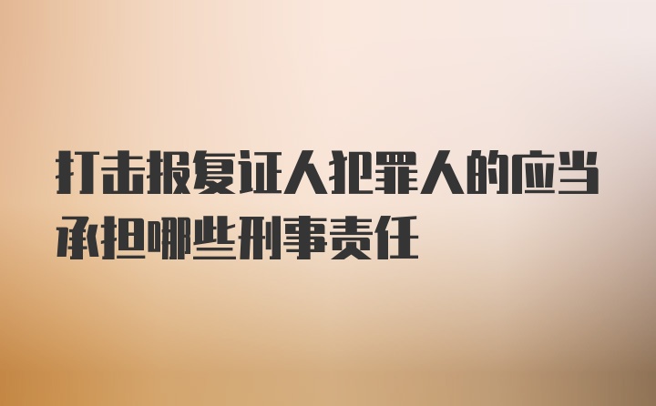 打击报复证人犯罪人的应当承担哪些刑事责任