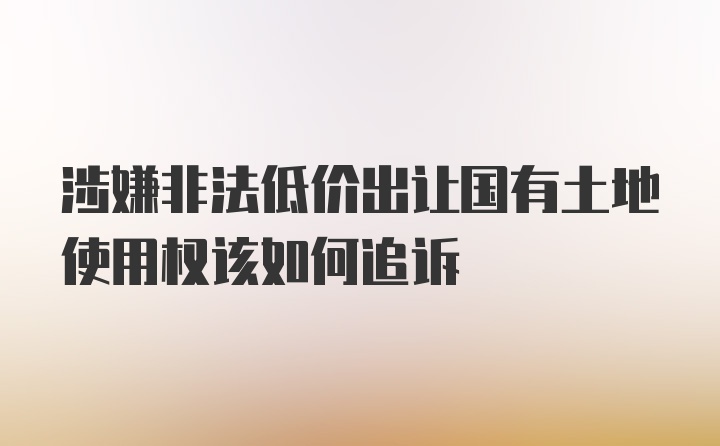 涉嫌非法低价出让国有土地使用权该如何追诉