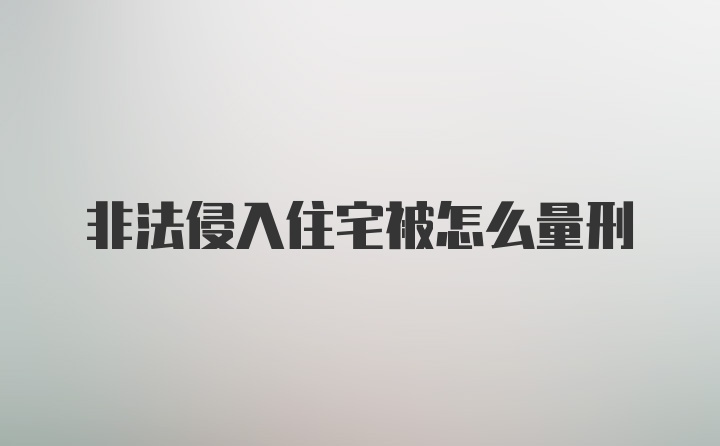 非法侵入住宅被怎么量刑