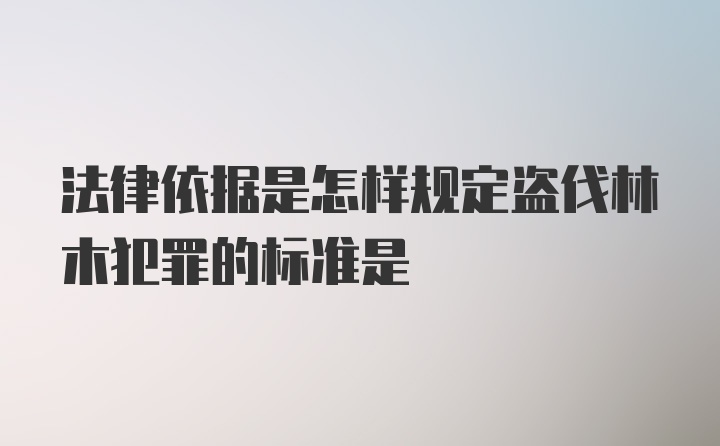 法律依据是怎样规定盗伐林木犯罪的标准是