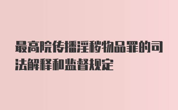 最高院传播淫秽物品罪的司法解释和监督规定