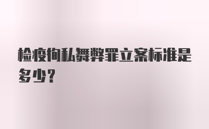 检疫徇私舞弊罪立案标准是多少？