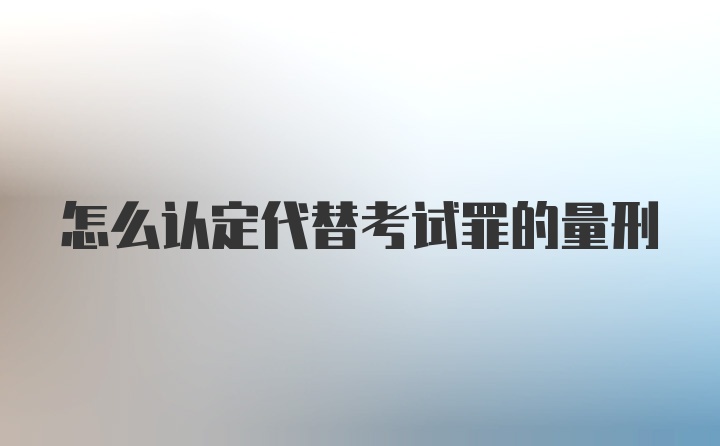 怎么认定代替考试罪的量刑