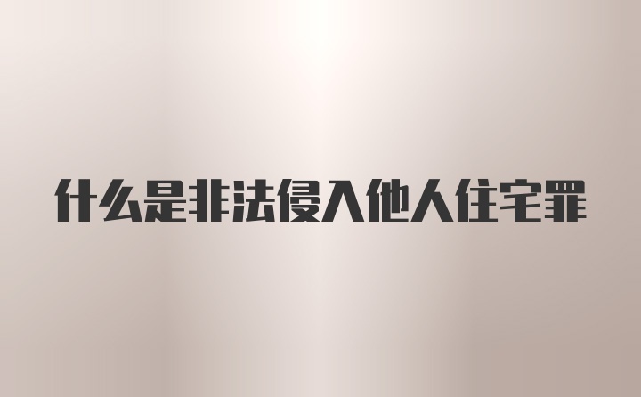 什么是非法侵入他人住宅罪