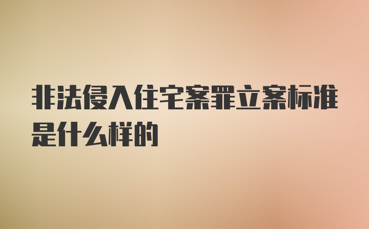 非法侵入住宅案罪立案标准是什么样的