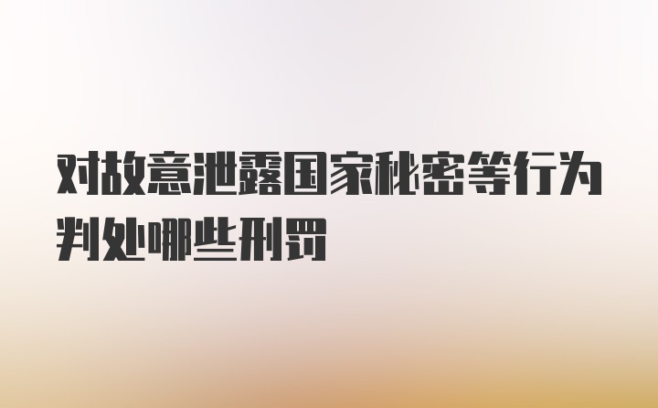 对故意泄露国家秘密等行为判处哪些刑罚