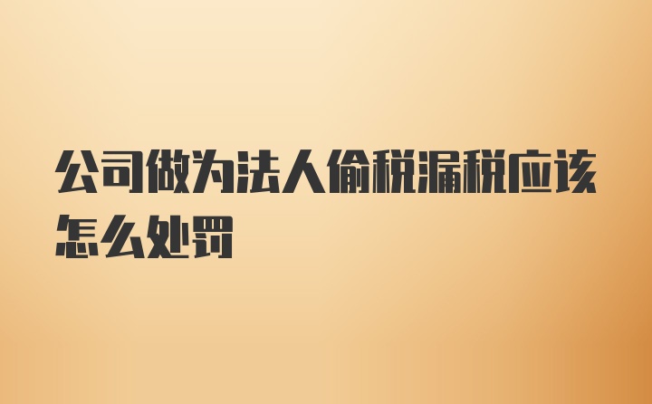 公司做为法人偷税漏税应该怎么处罚