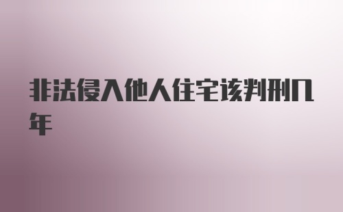 非法侵入他人住宅该判刑几年