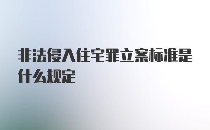 非法侵入住宅罪立案标准是什么规定