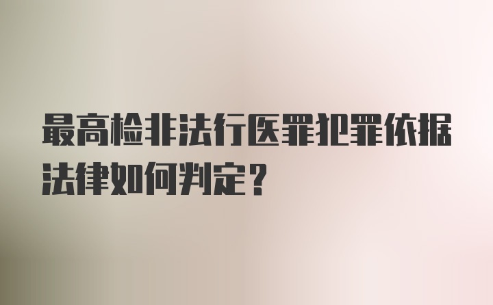 最高检非法行医罪犯罪依据法律如何判定？