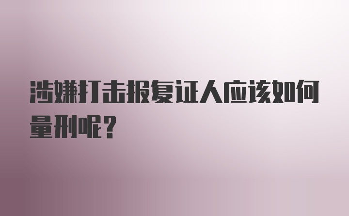 涉嫌打击报复证人应该如何量刑呢?