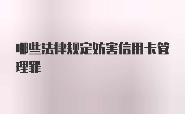 哪些法律规定妨害信用卡管理罪