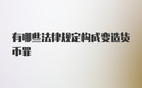 有哪些法律规定构成变造货币罪