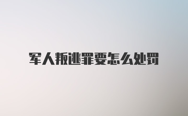 军人叛逃罪要怎么处罚