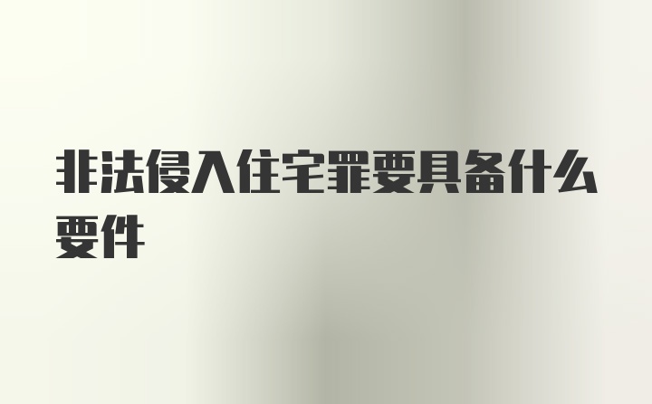 非法侵入住宅罪要具备什么要件