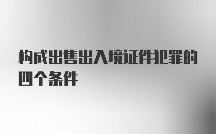 构成出售出入境证件犯罪的四个条件