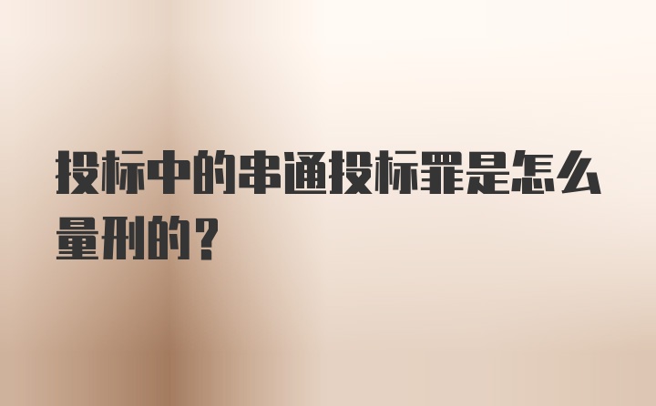 投标中的串通投标罪是怎么量刑的？