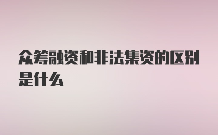 众筹融资和非法集资的区别是什么