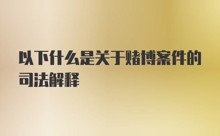 以下什么是关于赌博案件的司法解释