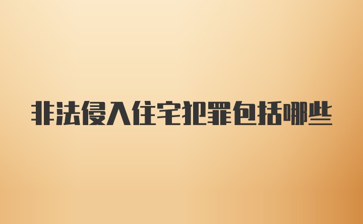 非法侵入住宅犯罪包括哪些