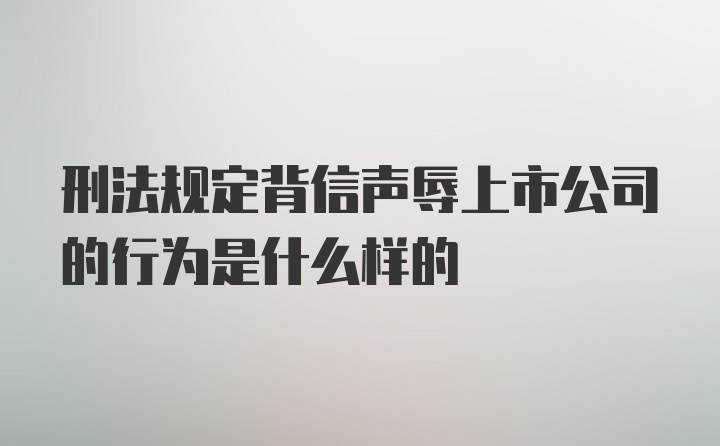 刑法规定背信声辱上市公司的行为是什么样的