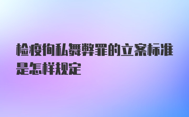 检疫徇私舞弊罪的立案标准是怎样规定