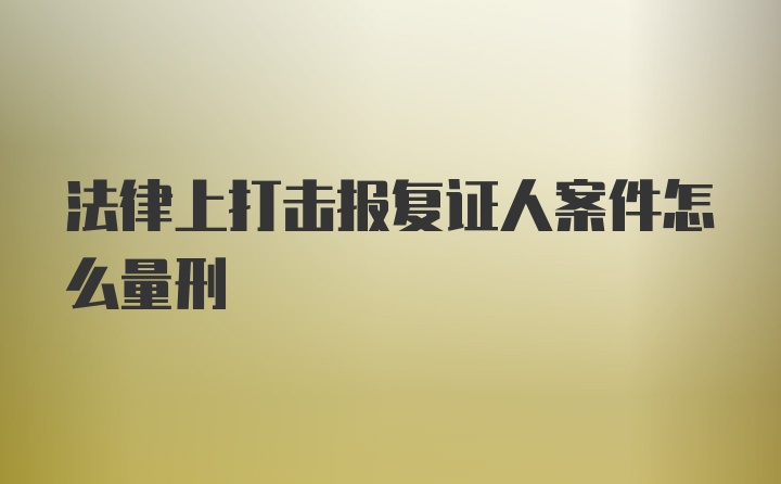 法律上打击报复证人案件怎么量刑