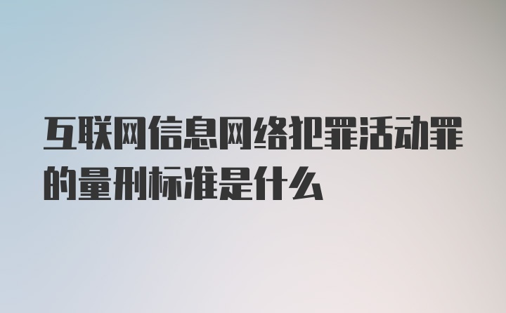 互联网信息网络犯罪活动罪的量刑标准是什么