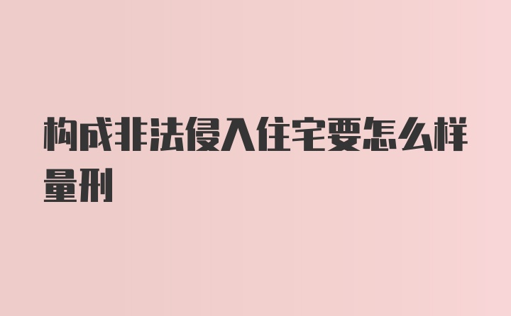 构成非法侵入住宅要怎么样量刑