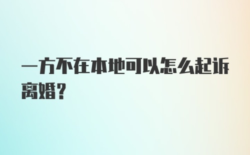 一方不在本地可以怎么起诉离婚？