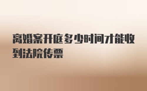 离婚案开庭多少时间才能收到法院传票