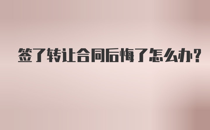 签了转让合同后悔了怎么办？