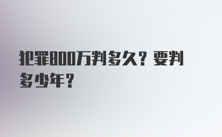 犯罪800万判多久？要判多少年？