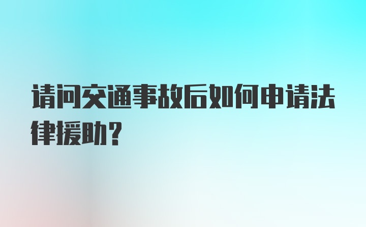 请问交通事故后如何申请法律援助？